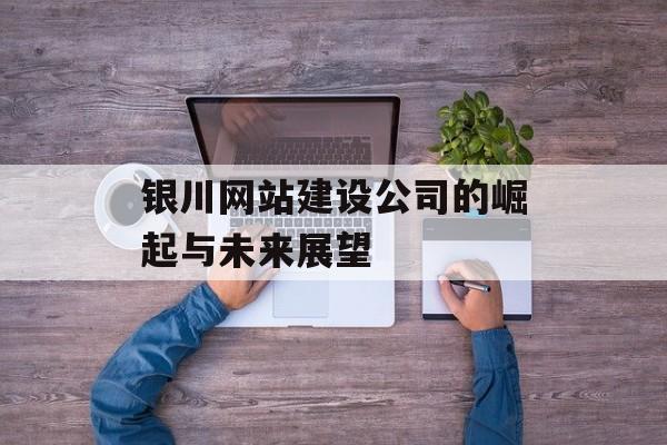 银川网站建设公司的崛起与未来展望