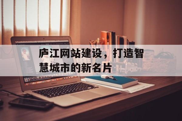 庐江网站建设,打造智慧城市的新名片 庐江网站建设,打造智慧城市的新名片
