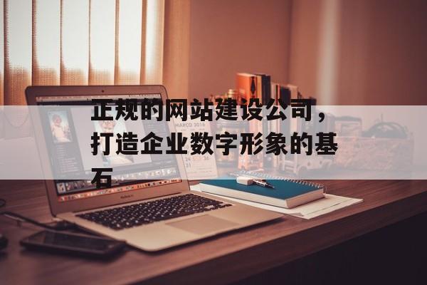 正规的网站建设公司，打造企业数字形象的基石