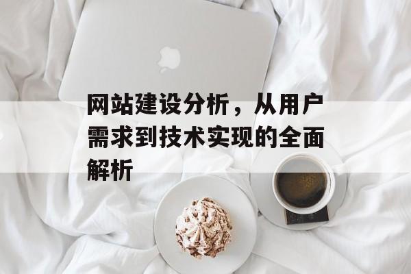 网站建设分析，从用户需求到技术实现的全面解析