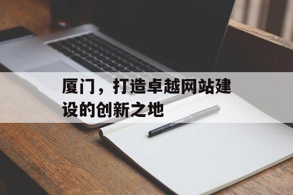 厦门，打造卓越网站建设的创新之地
