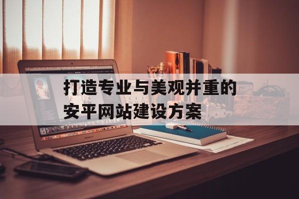 打造专业与美观并重的安平网站建设方案