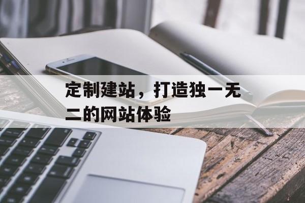 定制建站,打造独一无二的网站体验 定制建站,打造独一无二的网站体验