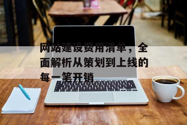 网站建设费用清单，全面解析从策划到上线的每一笔开销