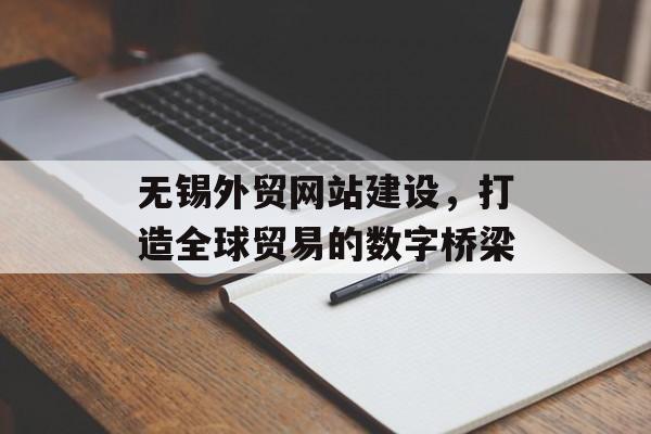 无锡外贸网站建设,打造全球贸易的数字桥梁 无锡外贸网站建设,打造全球贸易的数字桥梁