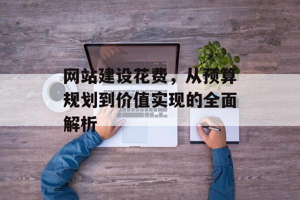 网站建设花费，从预算规划到价值实现的全面解析