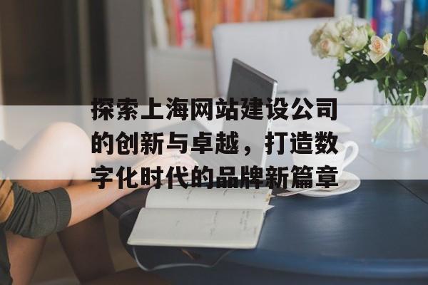 探索上海网站建设公司的创新与卓越，打造数字化时代的品牌新篇章