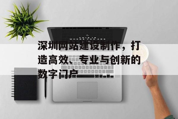 深圳网站建设制作，打造高效、专业与创新的数字门户