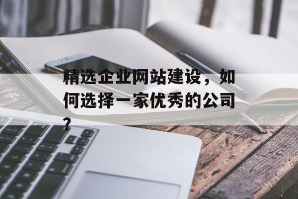 精选企业网站建设，如何选择一家优秀的公司？