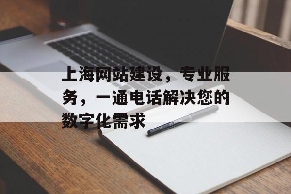 上海网站建设，专业服务，一通电话解决您的数字化需求